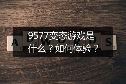 9577变态游戏是什么？如何体验？