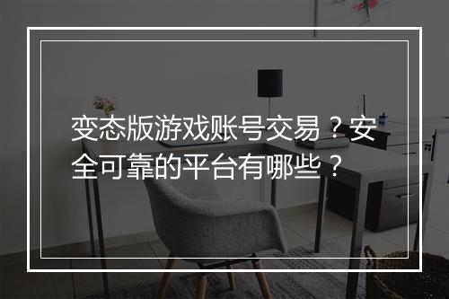 变态版游戏账号交易？安全可靠的平台有哪些？