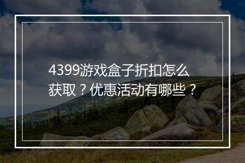 4399游戏盒子折扣怎么获取?优惠活动有哪些?