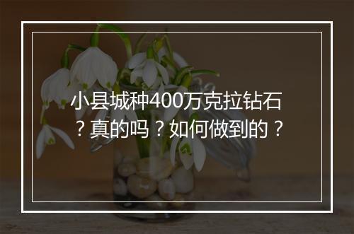 小县城种400万克拉钻石？真的吗？如何做到的？