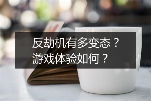 反劫机有多变态？游戏体验如何？