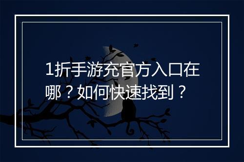 1折手游充官方入口在哪？如何快速找到？