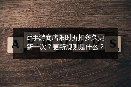 cf手游商店限时折扣多久更新一次?更新规则是什么?