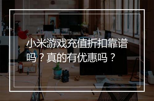 小米游戏充值折扣靠谱吗？真的有优惠吗？