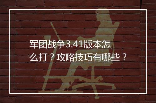 军团战争3.41版本怎么打？攻略技巧有哪些？