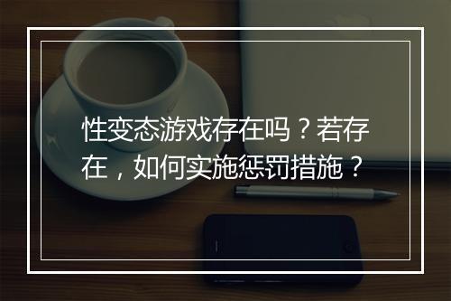 性变态游戏存在吗?若存在,如何实施惩罚措施?