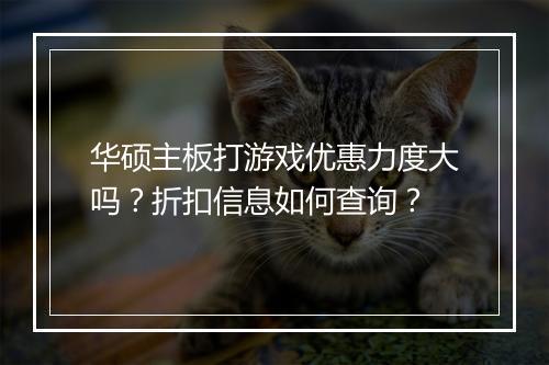华硕主板打游戏优惠力度大吗?折扣信息如何查询?