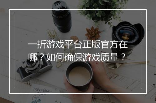 一折游戏平台正版官方在哪？如何确保游戏质量？