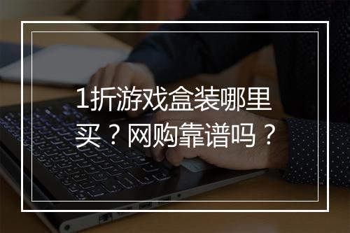 1折游戏盒装哪里买?网购靠谱吗?