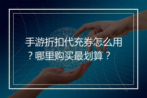 手游折扣代充券怎么用？哪里购买最划算？