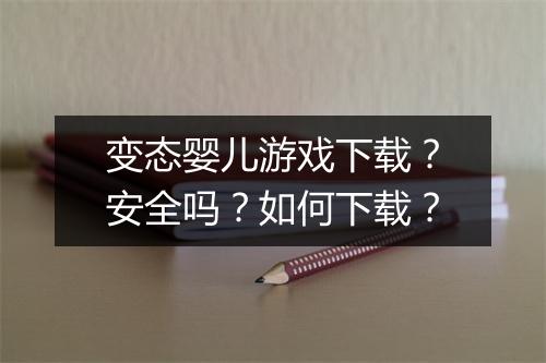 变态婴儿游戏下载？安全吗？如何下载？