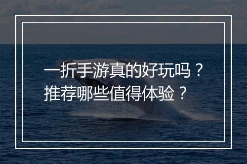 一折手游真的好玩吗？推荐哪些值得体验？