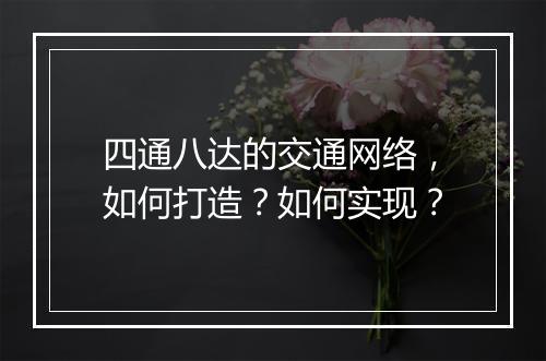 四通八达的交通网络，如何打造？如何实现？