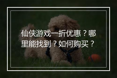 仙侠游戏一折优惠？哪里能找到？如何购买？