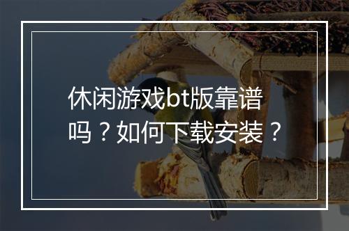 休闲游戏bt版靠谱吗?如何下载安装?