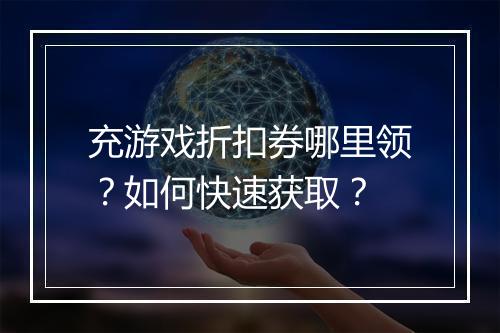 充游戏折扣券哪里领？如何快速获取？