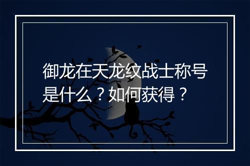 御龙在天龙纹战士称号是什么？如何获得？