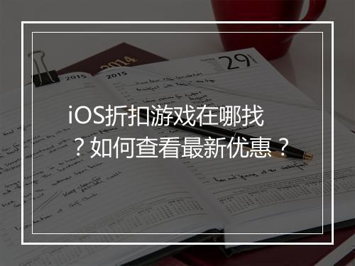 iOS折扣游戏在哪找？如何查看最新优惠？