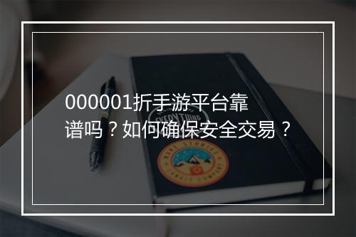 000001折手游平台靠谱吗?如何确保安全交易?