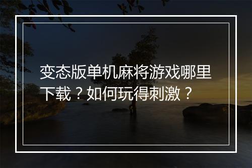 变态版单机麻将游戏哪里下载？如何玩得刺激？