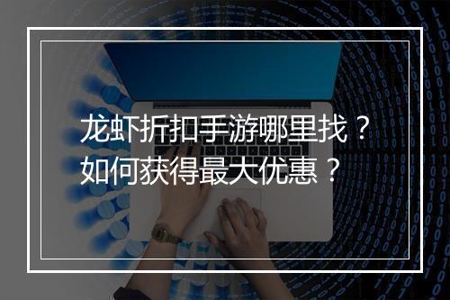 龙虾折扣手游哪里找?如何获得最大优惠?