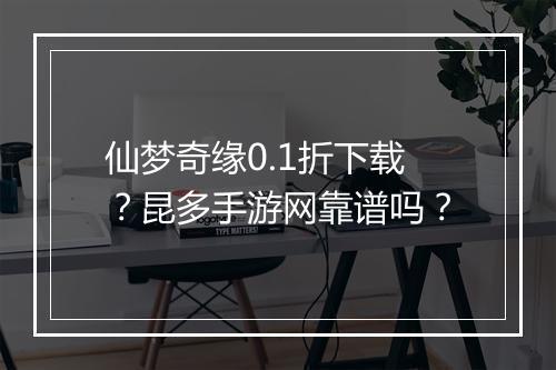 仙梦奇缘0.1折下载?昆多手游网靠谱吗?