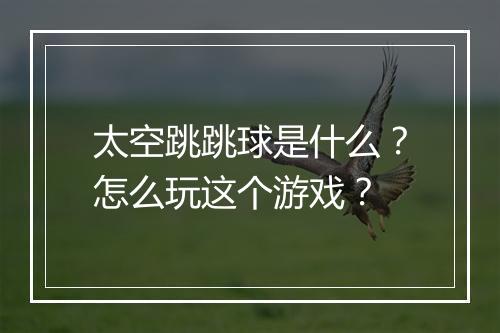 太空跳跳球是什么?怎么玩这个游戏?