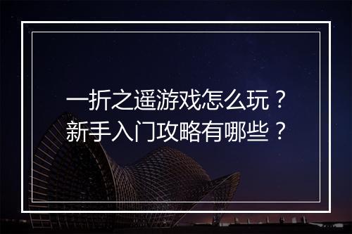 一折之遥游戏怎么玩？新手入门攻略有哪些？
