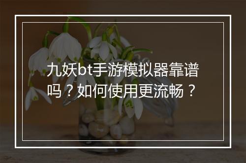 九妖bt手游模拟器靠谱吗？如何使用更流畅？