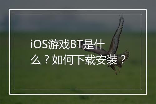 iOS游戏BT是什么？如何下载安装？