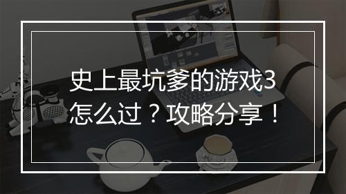 史上最坑爹的游戏3怎么过?攻略分享!