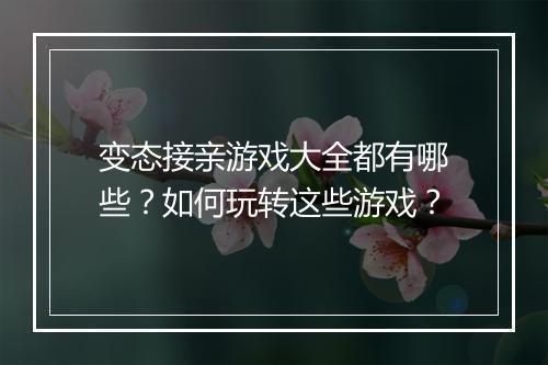 变态接亲游戏大全都有哪些？如何玩转这些游戏？