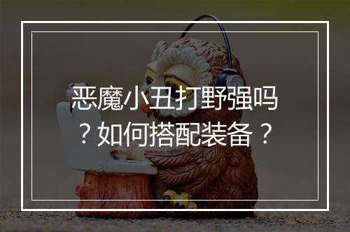 恶魔小丑打野强吗?如何搭配装备?