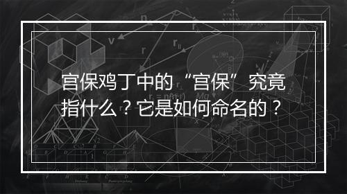 宫保鸡丁中的“宫保”究竟指什么？它是如何命名的？