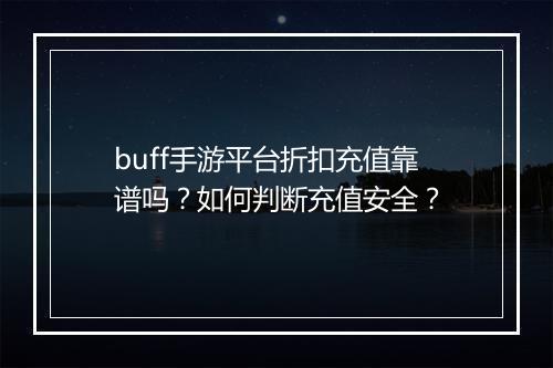 buff手游平台折扣充值靠谱吗？如何判断充值安全？