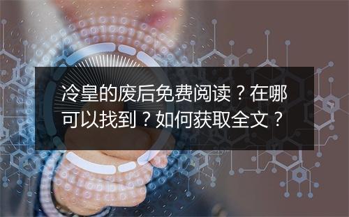 冷皇的废后免费阅读？在哪可以找到？如何获取全文？