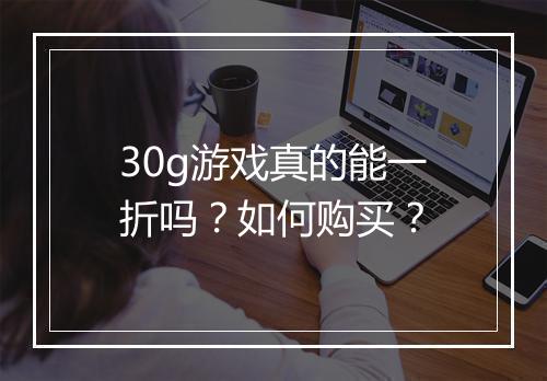 30g游戏真的能一折吗？如何购买？