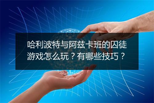 哈利波特与阿兹卡班的囚徒游戏怎么玩?有哪些技巧?