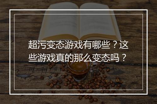 超污变态游戏有哪些?这些游戏真的那么变态吗?