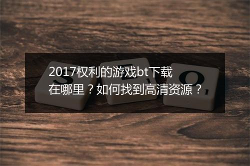 2017权利的游戏bt下载在哪里？如何找到高清资源？