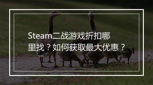 Steam二战游戏折扣哪里找?如何获取最大优惠?