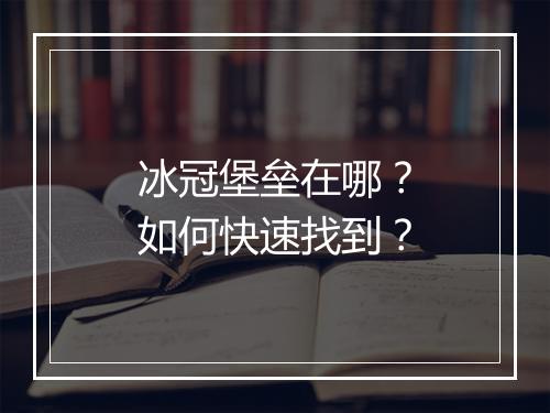 冰冠堡垒在哪？如何快速找到？
