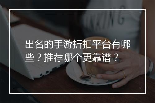 出名的手游折扣平台有哪些？推荐哪个更靠谱？