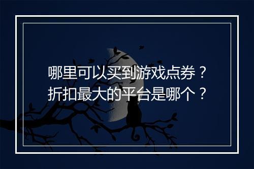 哪里可以买到游戏点券？折扣最大的平台是哪个？