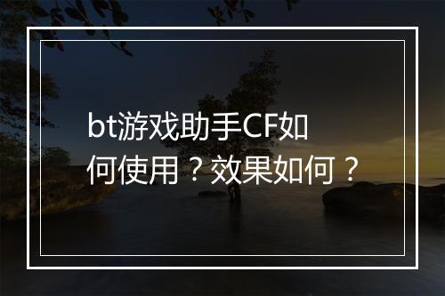 bt游戏助手CF如何使用？效果如何？