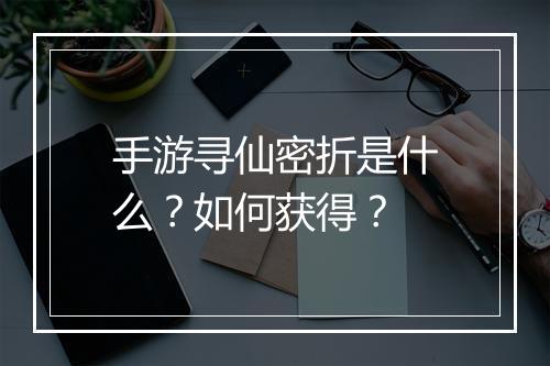 手游寻仙密折是什么?如何获得?