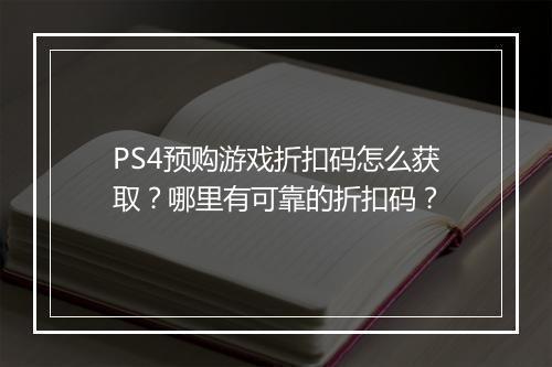 PS4预购游戏折扣码怎么获取？哪里有可靠的折扣码？