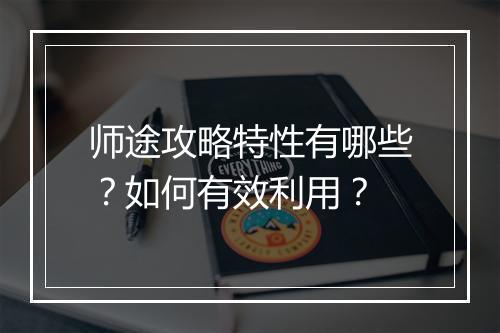 师途攻略特性有哪些?如何有效利用?