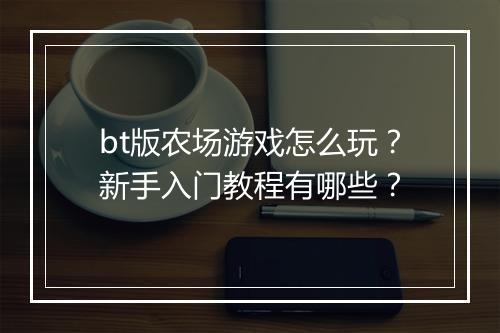 bt版农场游戏怎么玩?新手入门教程有哪些?