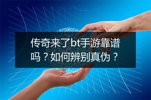 传奇来了bt手游靠谱吗？如何辨别真伪？